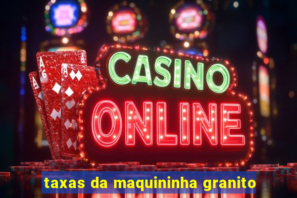 taxas da maquininha granito